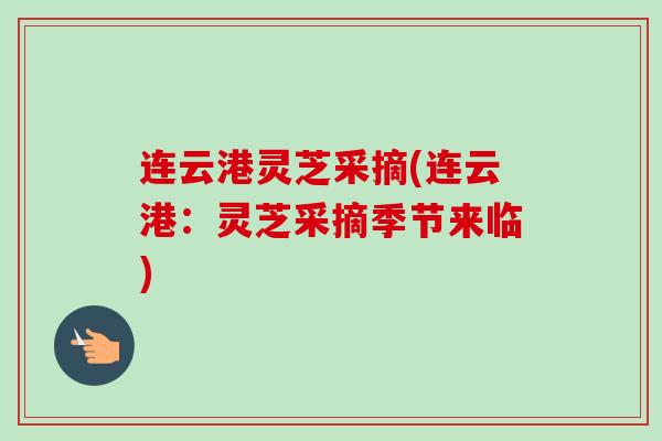 连云港灵芝采摘(连云港:灵芝采摘季节来临)-第1张图片-卓越灵芝孢子粉 连云港灵芝采摘(连云港:灵芝采摘季节来临)-第1张图片-卓越灵芝孢子粉