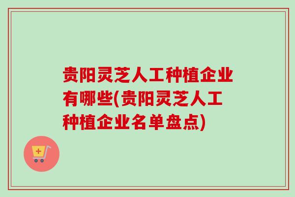 贵阳灵芝人工种植企业有哪些(贵阳灵芝人工种植企业名单盘点)-第1张图片-卓越灵芝孢子粉 贵阳灵芝人工种植企业有哪些(贵阳灵芝人工种植企业名单盘点)-第1张图片-卓越灵芝孢子粉