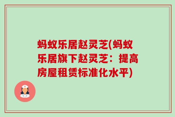 蚂蚁乐居赵灵芝(蚂蚁乐居旗下赵灵芝:提高房屋租赁标准化水平)-第1张图片-卓越灵芝孢子粉 蚂蚁乐居赵灵芝(蚂蚁乐居旗下赵灵芝:提高房屋租赁标准化水平)-第1张图片-卓越灵芝孢子粉