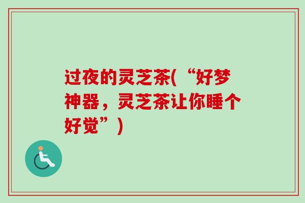 过夜的灵芝茶(“好梦神器,灵芝茶让你睡个好觉”)-第1张图片-卓越灵芝孢子粉 过夜的灵芝茶(“好梦神器,灵芝茶让你睡个好觉”)-第1张图片-卓越灵芝孢子粉