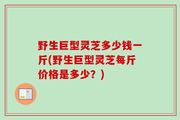 野生巨型灵芝多少钱一斤(野生巨型灵芝每斤价格是多少?)-第1张图片-卓越灵芝孢子粉 野生巨型灵芝多少钱一斤(野生巨型灵芝每斤价格是多少?)-第1张图片-卓越灵芝孢子粉