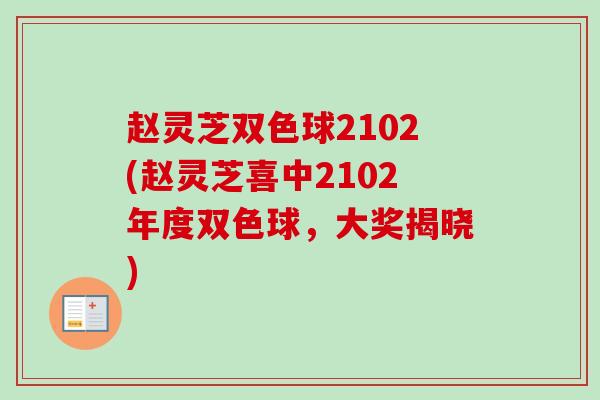 赵灵芝双色球2102(赵灵芝喜中2102年度双色球,大奖揭晓)-第1张图片-卓越灵芝孢子粉 赵灵芝双色球2102(赵灵芝喜中2102年度双色球,大奖揭晓)-第1张图片-卓越灵芝孢子粉