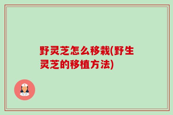 野灵芝怎么移栽(野生灵芝的移植方法)-第1张图片-卓越灵芝孢子粉 野灵芝怎么移栽(野生灵芝的移植方法)-第1张图片-卓越灵芝孢子粉