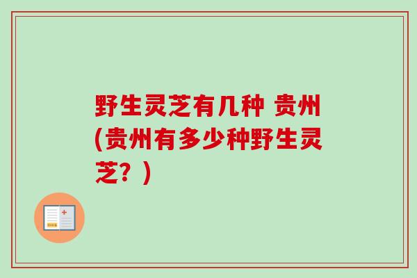 野生灵芝有几种 贵州(贵州有多少种野生灵芝?)-第1张图片-卓越灵芝孢子粉 野生灵芝有几种 贵州(贵州有多少种野生灵芝?)-第1张图片-卓越灵芝孢子粉