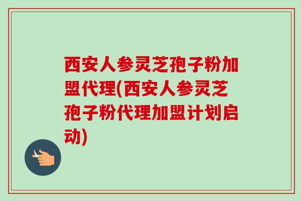 西安人参灵芝孢子粉加盟代理(西安人参灵芝孢子粉代理加盟计划启动)-第1张图片-卓越灵芝孢子粉