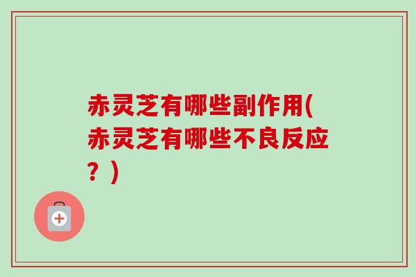 赤灵芝有哪些副作用(赤灵芝有哪些不良反应?)-第1张图片-卓越灵芝孢子粉 赤灵芝有哪些副作用(赤灵芝有哪些不良反应?)-第1张图片-卓越灵芝孢子粉