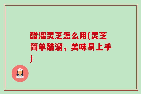 醋溜灵芝怎么用(灵芝简单醋溜,美味易上手)-第1张图片-卓越灵芝孢子粉 醋溜灵芝怎么用(灵芝简单醋溜,美味易上手)-第1张图片-卓越灵芝孢子粉