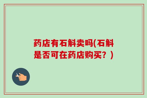 药店有石斛卖吗(石斛是否可在药店购买?)-第1张图片-卓越灵芝孢子粉 药店有石斛卖吗(石斛是否可在药店购买?)-第1张图片-卓越灵芝孢子粉