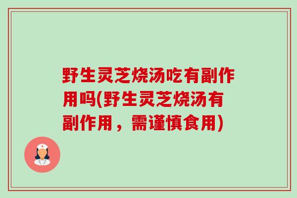 野生灵芝烧汤吃有副作用吗(野生灵芝烧汤有副作用,需谨慎食用)-第1张图片-卓越灵芝孢子粉 野生灵芝烧汤吃有副作用吗(野生灵芝烧汤有副作用,需谨慎食用)-第1张图片-卓越灵芝孢子粉