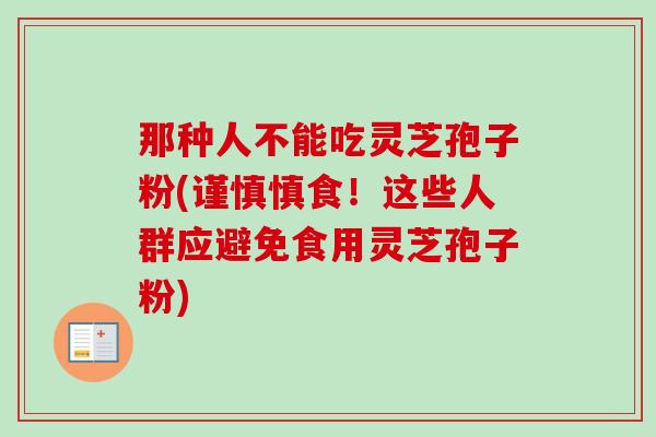 那种人不能吃灵芝孢子粉(谨慎慎食！这些人群应避免食用灵芝孢子粉)-第1张图片-卓越灵芝孢子粉