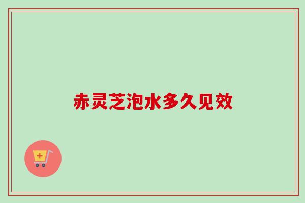 赤灵芝泡水多久见效-第1张图片-卓越灵芝孢子粉 赤灵芝泡水多久见效-第1张图片-卓越灵芝孢子粉