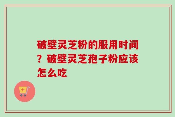 破壁灵芝粉的服用时间?破壁灵芝孢子粉应该怎么吃-第1张图片-卓越灵芝孢子粉 破壁灵芝粉的服用时间?破壁灵芝孢子粉应该怎么吃-第1张图片-卓越灵芝孢子粉