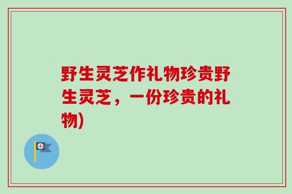 野生灵芝作礼物珍贵野生灵芝,一份珍贵的礼物)-第1张图片-卓越灵芝孢子粉 野生灵芝作礼物珍贵野生灵芝,一份珍贵的礼物)-第1张图片-卓越灵芝孢子粉
