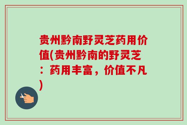 贵州黔南野灵芝药用价值(贵州黔南的野灵芝:药用丰富,价值不凡)-第1张图片-卓越灵芝孢子粉 贵州黔南野灵芝药用价值(贵州黔南的野灵芝:药用丰富,价值不凡)-第1张图片-卓越灵芝孢子粉