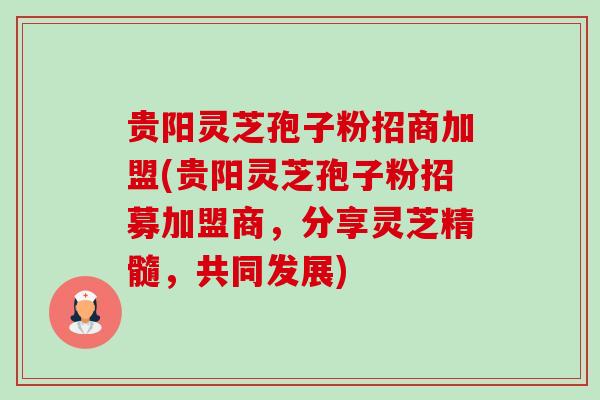 贵阳灵芝孢子粉招商加盟(贵阳灵芝孢子粉招募加盟商,分享灵芝精髓,共同发展)-第1张图片-卓越灵芝孢子粉 贵阳灵芝孢子粉招商加盟(贵阳灵芝孢子粉招募加盟商,分享灵芝精髓,共同发展)-第1张图片-卓越灵芝孢子粉