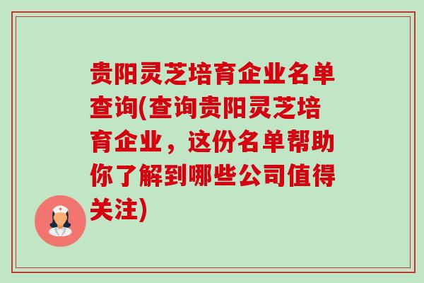 贵阳灵芝培育企业名单查询(查询贵阳灵芝培育企业,这份名单帮助你了解到哪些公司值得关注)-第1张图片-卓越灵芝孢子粉 贵阳灵芝培育企业名单查询(查询贵阳灵芝培育企业,这份名单帮助你了解到哪些公司值得关注)-第1张图片-卓越灵芝孢子粉