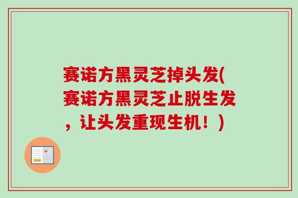 赛诺方黑灵芝掉头发(赛诺方黑灵芝止脱生发,让头发重现生机!)-第1张图片-卓越灵芝孢子粉 赛诺方黑灵芝掉头发(赛诺方黑灵芝止脱生发,让头发重现生机!)-第1张图片-卓越灵芝孢子粉