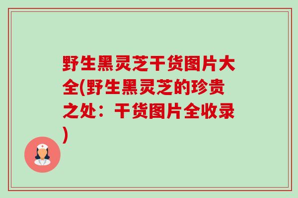 野生黑灵芝干货图片大全(野生黑灵芝的珍贵之处:干货图片全收录)-第1张图片-卓越灵芝孢子粉 野生黑灵芝干货图片大全(野生黑灵芝的珍贵之处:干货图片全收录)-第1张图片-卓越灵芝孢子粉