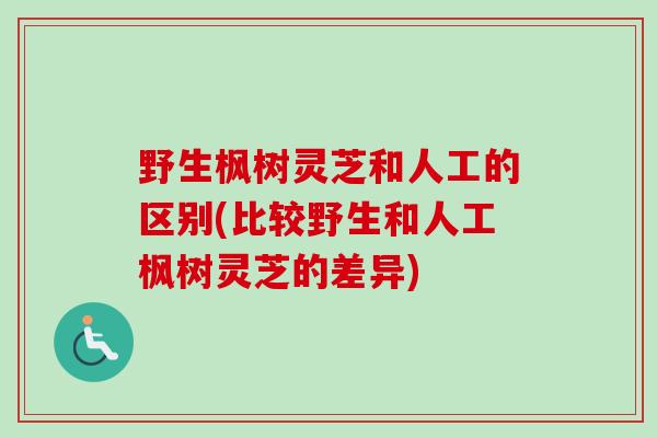 野生枫树灵芝和人工的区别(比较野生和人工枫树灵芝的差异)-第1张图片-卓越灵芝孢子粉 野生枫树灵芝和人工的区别(比较野生和人工枫树灵芝的差异)-第1张图片-卓越灵芝孢子粉