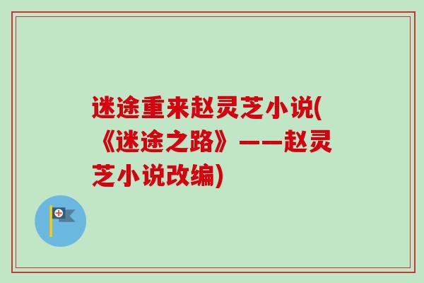 迷途重来赵灵芝小说(《迷途之路》——赵灵芝小说改编)-第1张图片-卓越灵芝孢子粉