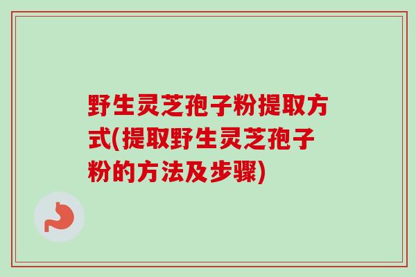 野生灵芝孢子粉提取方式(提取野生灵芝孢子粉的方法及步骤)-第1张图片-卓越灵芝孢子粉 野生灵芝孢子粉提取方式(提取野生灵芝孢子粉的方法及步骤)-第1张图片-卓越灵芝孢子粉