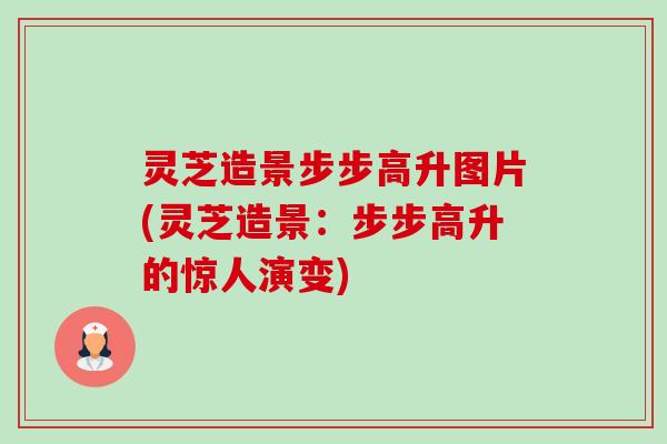 灵芝造景步步高升图片(灵芝造景:步步高升的惊人演变)-第1张图片-卓越灵芝孢子粉 灵芝造景步步高升图片(灵芝造景:步步高升的惊人演变)-第1张图片-卓越灵芝孢子粉