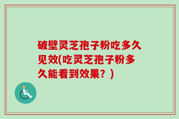 破壁灵芝孢子粉吃多久见效(吃灵芝孢子粉多久能看到效果?)-第1张图片-卓越灵芝孢子粉 破壁灵芝孢子粉吃多久见效(吃灵芝孢子粉多久能看到效果?)-第1张图片-卓越灵芝孢子粉