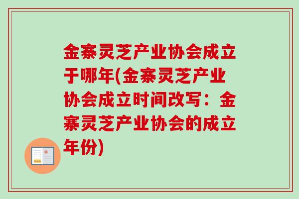 金寨灵芝产业协会成立于哪年(金寨灵芝产业协会成立时间改写:金寨灵芝产业协会的成立年份)-第1张图片-卓越灵芝孢子粉 金寨灵芝产业协会成立于哪年(金寨灵芝产业协会成立时间改写:金寨灵芝产业协会的成立年份)-第1张图片-卓越灵芝孢子粉