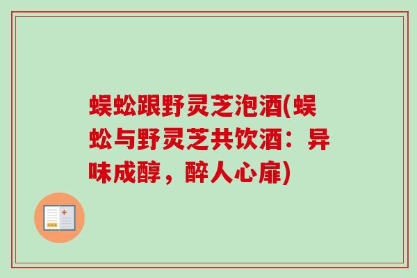 蜈蚣跟野灵芝泡酒(蜈蚣与野灵芝共饮酒:异味成醇,醉人心扉)-第1张图片-卓越灵芝孢子粉 蜈蚣跟野灵芝泡酒(蜈蚣与野灵芝共饮酒:异味成醇,醉人心扉)-第1张图片-卓越灵芝孢子粉