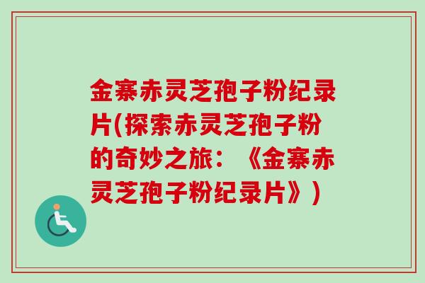 金寨赤灵芝孢子粉纪录片(探索赤灵芝孢子粉的奇妙之旅:《金寨赤灵芝孢子粉纪录片》)-第1张图片-卓越灵芝孢子粉 金寨赤灵芝孢子粉纪录片(探索赤灵芝孢子粉的奇妙之旅:《金寨赤灵芝孢子粉纪录片》)-第1张图片-卓越灵芝孢子粉