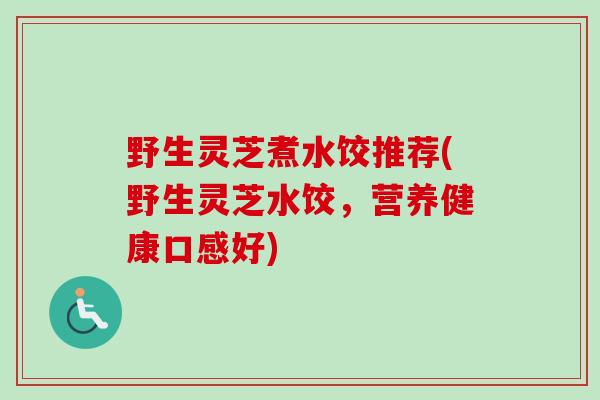 野生灵芝煮水饺推荐(野生灵芝水饺,营养健康口感好)-第1张图片-卓越灵芝孢子粉 野生灵芝煮水饺推荐(野生灵芝水饺,营养健康口感好)-第1张图片-卓越灵芝孢子粉