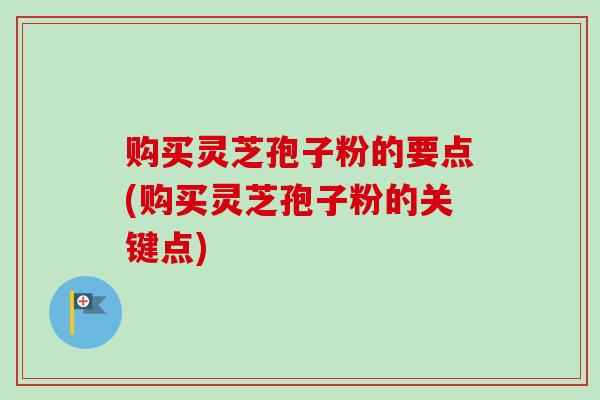 购买灵芝孢子粉的要点(购买灵芝孢子粉的关键点)-第1张图片-卓越灵芝孢子粉 购买灵芝孢子粉的要点(购买灵芝孢子粉的关键点)-第1张图片-卓越灵芝孢子粉