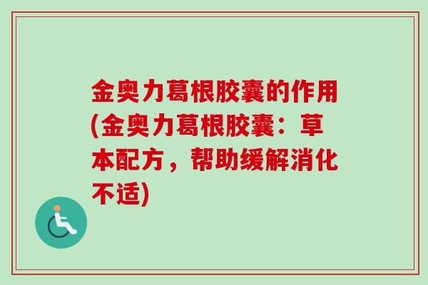 金奥力葛根胶囊的作用(金奥力葛根胶囊:草本配方,帮助缓解消化不适)-第1张图片-卓越灵芝孢子粉 金奥力葛根胶囊的作用(金奥力葛根胶囊:草本配方,帮助缓解消化不适)-第1张图片-卓越灵芝孢子粉