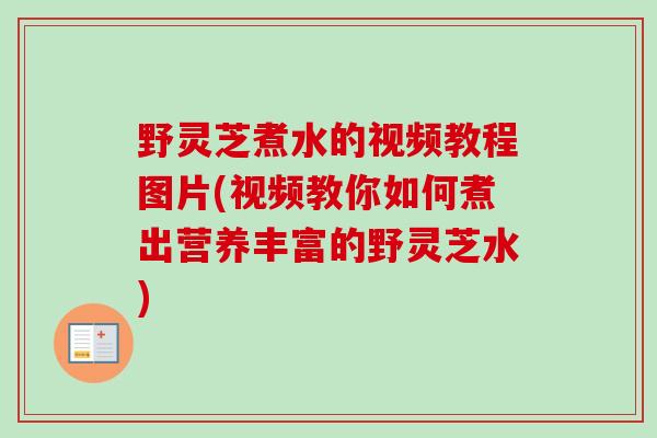 野灵芝煮水的视频教程图片(视频教你如何煮出营养丰富的野灵芝水)-第1张图片-卓越灵芝孢子粉 野灵芝煮水的视频教程图片(视频教你如何煮出营养丰富的野灵芝水)-第1张图片-卓越灵芝孢子粉