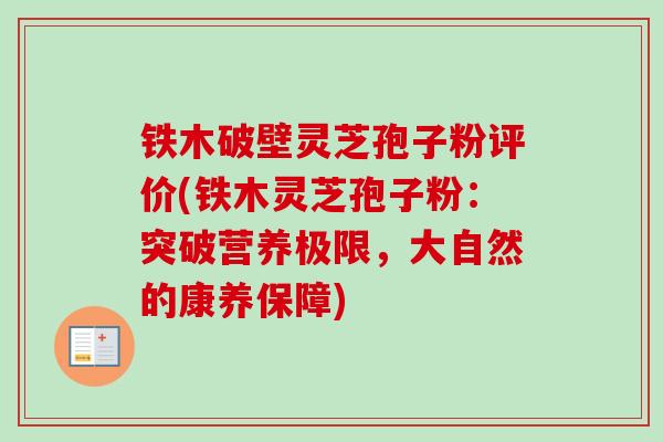 铁木破壁灵芝孢子粉评价(铁木灵芝孢子粉:突破营养极限,大自然的康养保障)-第1张图片-卓越灵芝孢子粉 铁木破壁灵芝孢子粉评价(铁木灵芝孢子粉:突破营养极限,大自然的康养保障)-第1张图片-卓越灵芝孢子粉