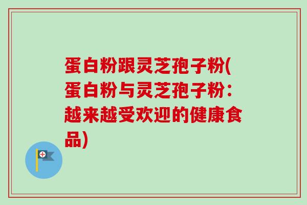蛋白粉跟灵芝孢子粉(蛋白粉与灵芝孢子粉:越来越受欢迎的健康食品)-第1张图片-卓越灵芝孢子粉 蛋白粉跟灵芝孢子粉(蛋白粉与灵芝孢子粉:越来越受欢迎的健康食品)-第1张图片-卓越灵芝孢子粉