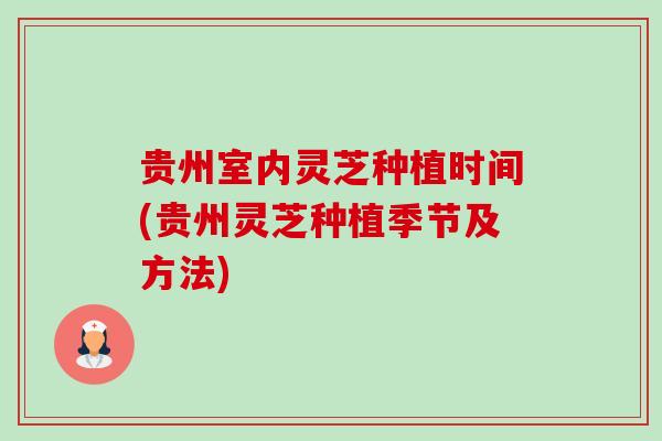 贵州室内灵芝种植时间(贵州灵芝种植季节及方法)-第1张图片-卓越灵芝孢子粉 贵州室内灵芝种植时间(贵州灵芝种植季节及方法)-第1张图片-卓越灵芝孢子粉