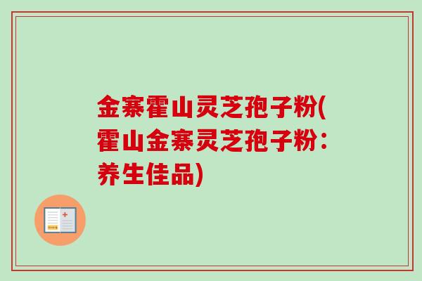 金寨霍山灵芝孢子粉(霍山金寨灵芝孢子粉:养生佳品)-第1张图片-卓越灵芝孢子粉 金寨霍山灵芝孢子粉(霍山金寨灵芝孢子粉:养生佳品)-第1张图片-卓越灵芝孢子粉