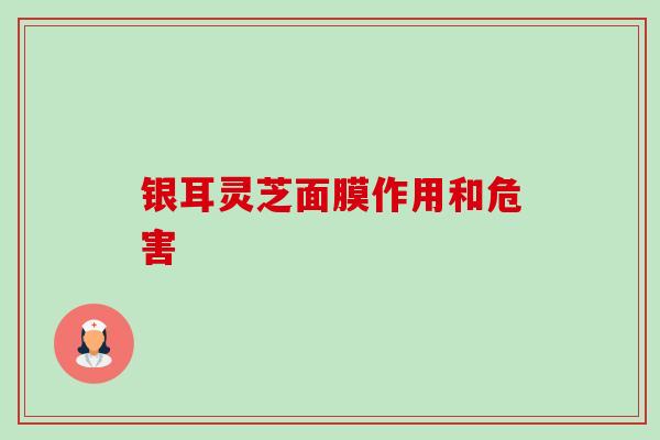 银耳灵芝面膜作用和危害-第1张图片-卓越灵芝孢子粉 银耳灵芝面膜作用和危害-第1张图片-卓越灵芝孢子粉