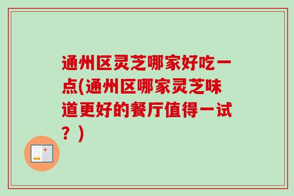 通州区灵芝哪家好吃一点(通州区哪家灵芝味道更好的餐厅值得一试?)-第1张图片-卓越灵芝孢子粉 通州区灵芝哪家好吃一点(通州区哪家灵芝味道更好的餐厅值得一试?)-第1张图片-卓越灵芝孢子粉