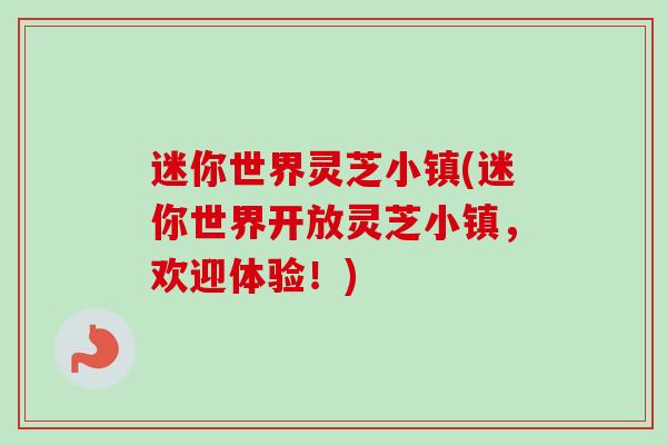 迷你世界灵芝小镇(迷你世界开放灵芝小镇，欢迎体验！)-第1张图片-卓越灵芝孢子粉