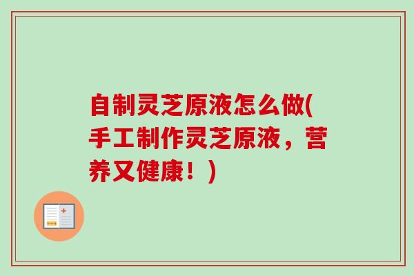 自制灵芝原液怎么做(手工制作灵芝原液,营养又健康!)-第1张图片-卓越灵芝孢子粉 自制灵芝原液怎么做(手工制作灵芝原液,营养又健康!)-第1张图片-卓越灵芝孢子粉