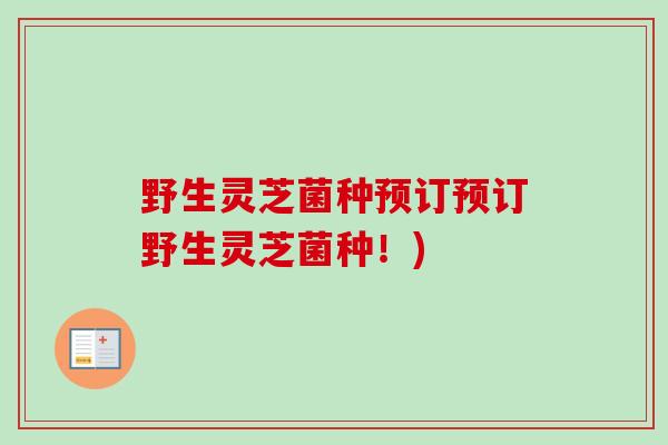 野生灵芝菌种预订预订野生灵芝菌种!)-第1张图片-卓越灵芝孢子粉 野生灵芝菌种预订预订野生灵芝菌种!)-第1张图片-卓越灵芝孢子粉