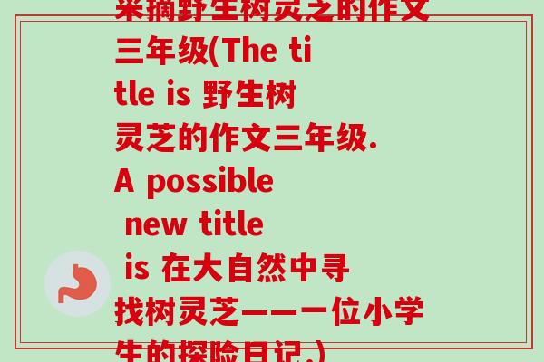 采摘野生树灵芝的作文三年级(The title is 野生树灵芝的作文三年级. A possible new title is 在大自然中寻找树灵芝——一位小学生的探险日记.)-第1张图片-卓越灵芝孢子粉
