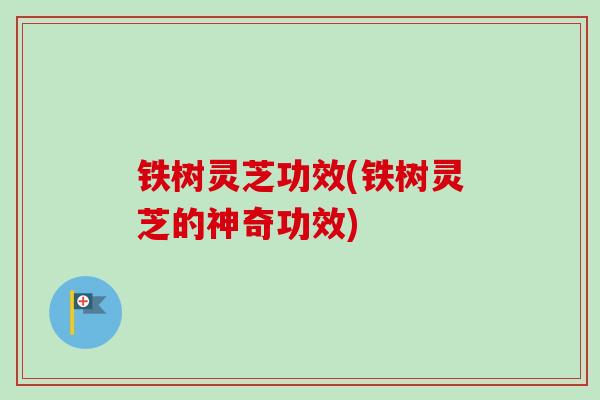 铁树灵芝功效(铁树灵芝的神奇功效)-第1张图片-卓越灵芝孢子粉