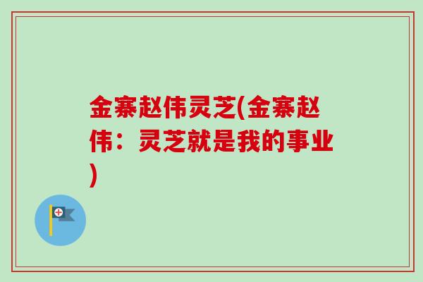 金寨赵伟灵芝(金寨赵伟:灵芝就是我的事业)-第1张图片-卓越灵芝孢子粉 金寨赵伟灵芝(金寨赵伟:灵芝就是我的事业)-第1张图片-卓越灵芝孢子粉