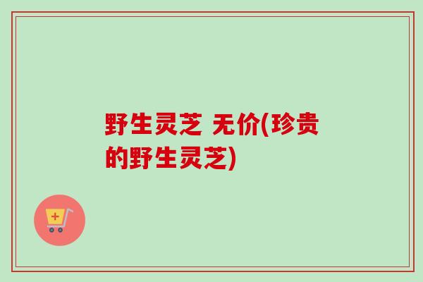 野生灵芝 无价(珍贵的野生灵芝)-第1张图片-卓越灵芝孢子粉 野生灵芝 无价(珍贵的野生灵芝)-第1张图片-卓越灵芝孢子粉