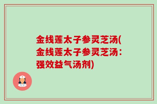 金线莲太子参灵芝汤(金线莲太子参灵芝汤:强效益气汤剂)-第1张图片-卓越灵芝孢子粉 金线莲太子参灵芝汤(金线莲太子参灵芝汤:强效益气汤剂)-第1张图片-卓越灵芝孢子粉