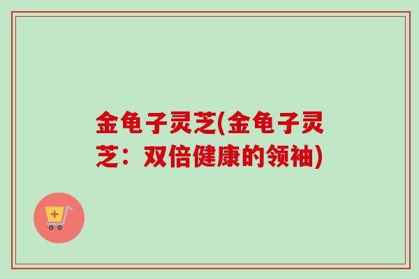 金龟子灵芝(金龟子灵芝:双倍健康的领袖)-第1张图片-卓越灵芝孢子粉 金龟子灵芝(金龟子灵芝:双倍健康的领袖)-第1张图片-卓越灵芝孢子粉
