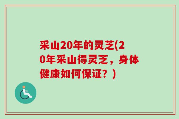 采山20年的灵芝(20年采山得灵芝，身体健康如何保证？)-第1张图片-卓越灵芝孢子粉